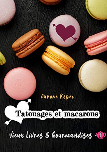 Vieux livres et Gourmandises: Tome 1 : Tatouages et macarons de Aurore Kopec
